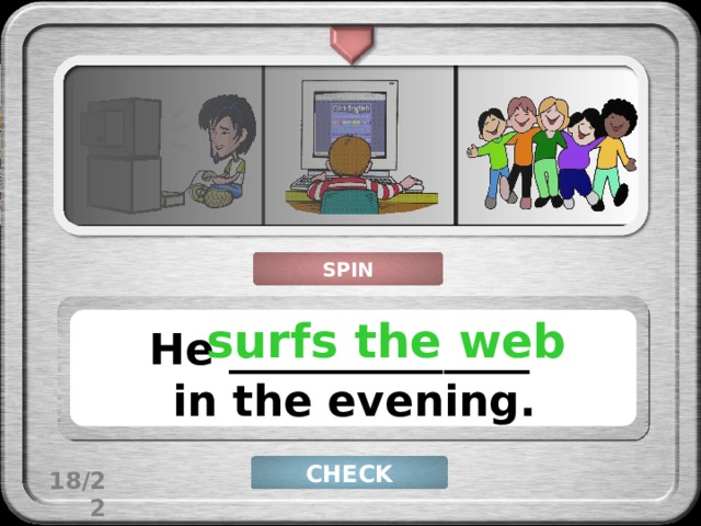 SPIN surfs the web He ______________ in the evening. CHECK 18/22 