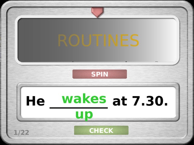 ROUTINES SPIN wakes up He _________ at 7.30. CHECK 1/22 