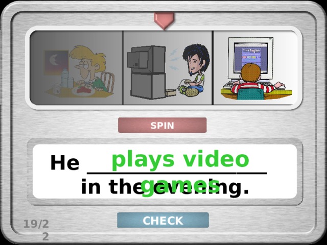 SPIN plays video games He __________________ in the evening. CHECK 19/22 
