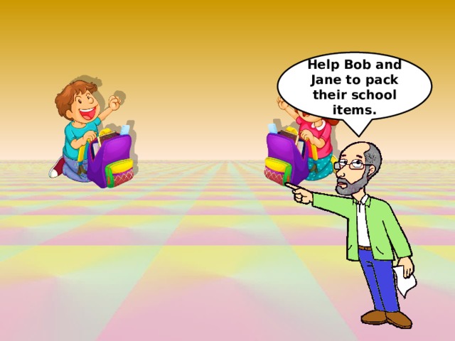 Help Bob and Jane to pack their school items. 