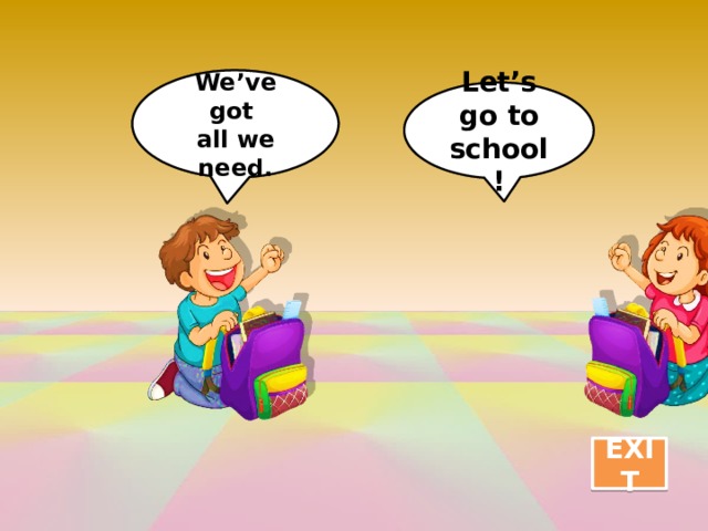 We’ve got all we need. Let’s go to school ! EXIT 