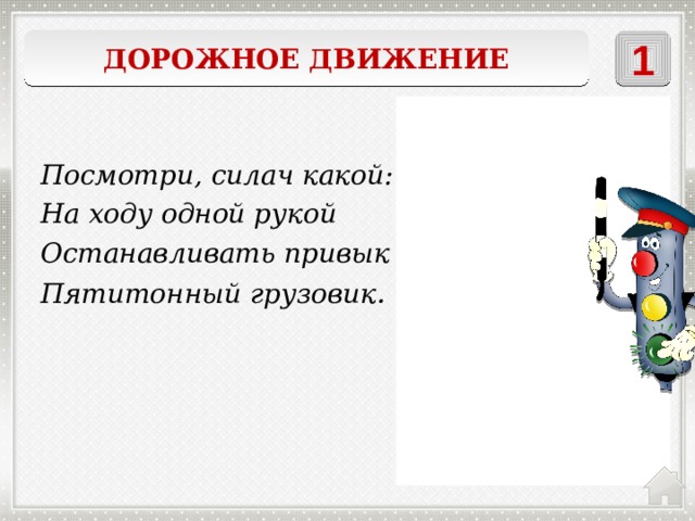 Дорожное движение 1    регулировщик Посмотри, силач какой: На ходу одной рукой Останавливать привык Пятитонный грузовик . 