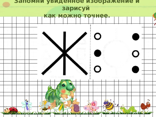 Запомни увиденное изображение и зарисуй  как можно точнее. 