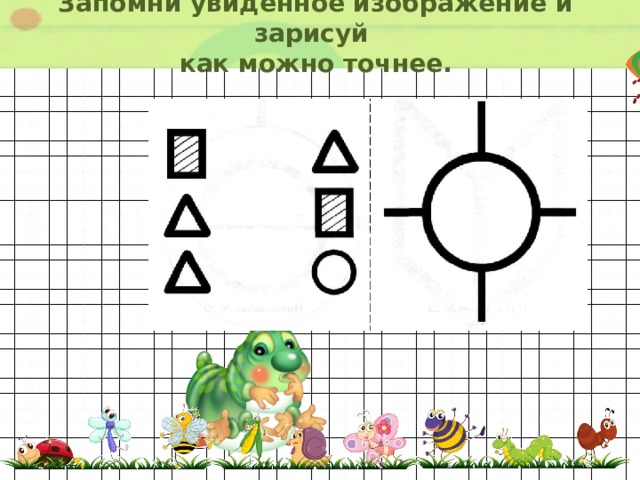 Запомни увиденное изображение и зарисуй  как можно точнее. 