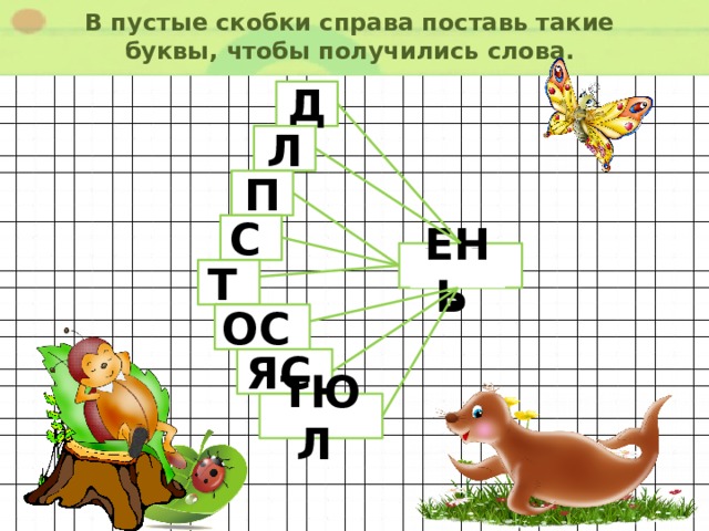 В пустые скобки справа поставь такие буквы, чтобы получились слова. Д  Л  П  С  . . .  ЕНЬ  Т  ОС  ЯС  ТЮЛ  