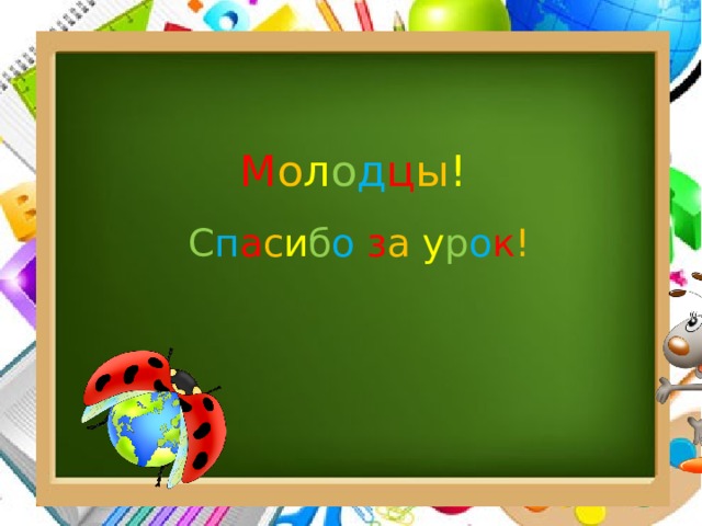 М о л о д ц ы ! С п а с и б о  з а  у р о к ! 