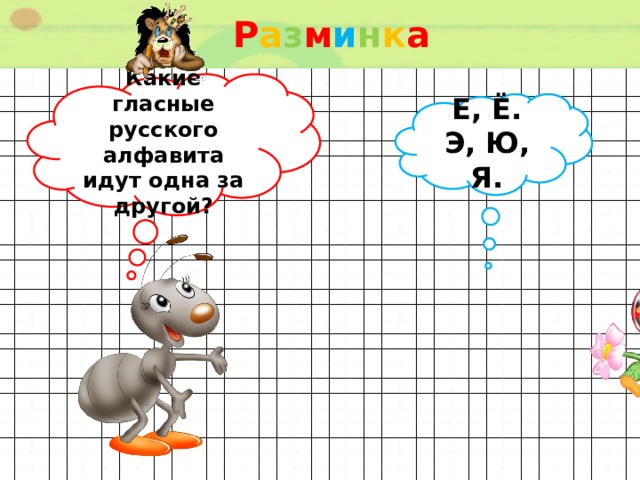 Р а з м и н к а  Какие гласные русского алфавита идут одна за другой? Е, Ё. Э, Ю, Я. 