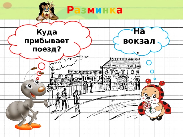Р а з м и н к а  Куда прибывает поезд? На вокзал. 
