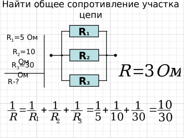 Найти общее сопротивление участка цепи R 1 R 1 = 5  Ом R 2 = 10  Ом R 2 R 3 = 30  Ом R 3 R-? 