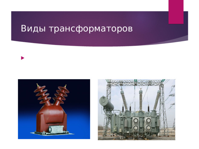 Виды трансформаторов Трансформатор напряжения  — трансформатор, питающийся от источника напряжения. Типичное применение - преобразование высокого напряжения в низкое в цепях. Применение трансформатора напряжения позволяет изолировать логические цепи защиты и цепи измерения от цепи высокого напряжения. 