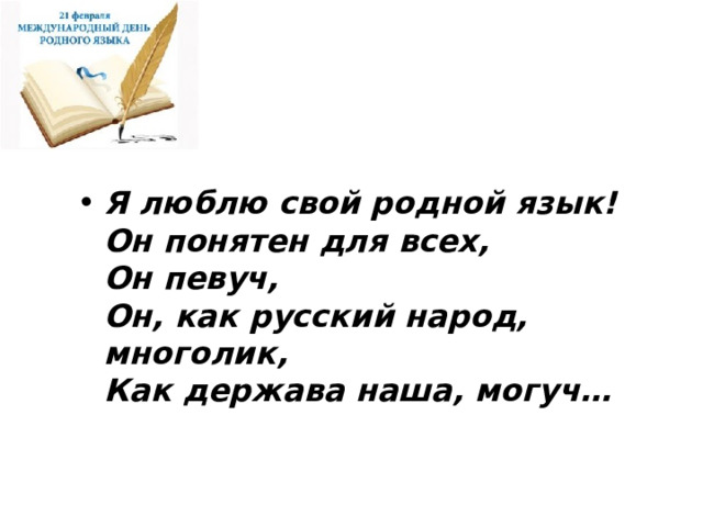Я люблю свой родной язык!   Он понятен для всех,   Он певуч,   Он, как русский народ, многолик,   Как держава наша, могуч…  