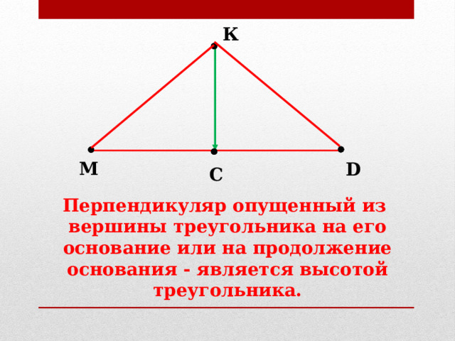К М D С Перпендикуляр опущенный из вершины треугольника на его основание или на продолжение основания - является высотой треугольника. 