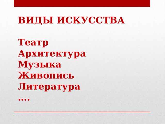 ВИДЫ ИСКУССТВА  Театр Архитектура Музыка Живопись Литература … .  