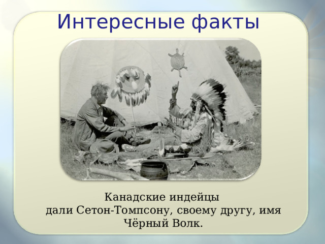 Интересные факты Канадские индейцы дали Сетон-Томпсону, своему другу, имя Чёрный Волк. 