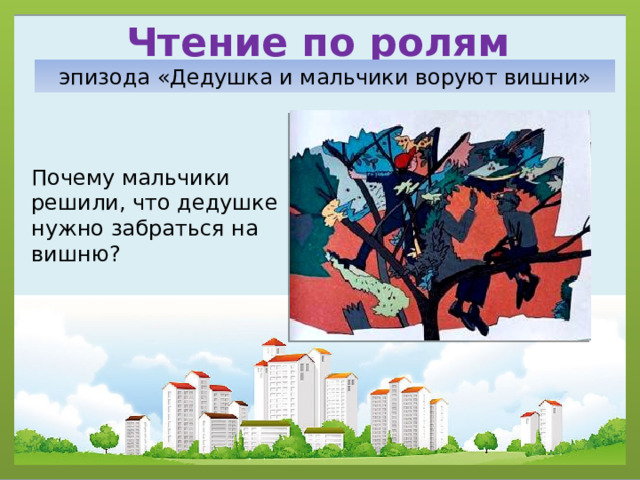 Чтение по ролям эпизода «Дедушка и мальчики воруют вишни» Почему мальчики решили, что дедушке нужно забраться на вишню? 