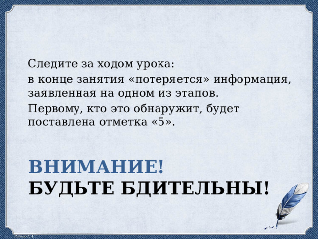 Следите за ходом урока: в конце занятия «потеряется» информация, заявленная на одном из этапов. Первому, кто это обнаружит, будет поставлена отметка «5». Внимание! Будьте бдительны! 