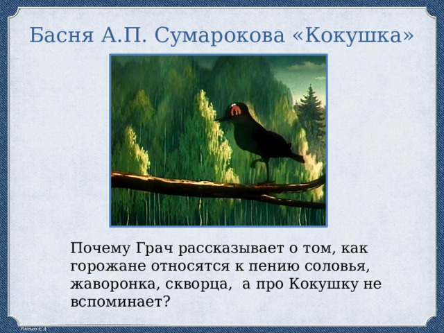 Басня А.П. Сумарокова «Кокушка» Почему Грач рассказывает о том, как горожане относятся к пению соловья, жаворонка, скворца, а про Кокушку не вспоминает? 