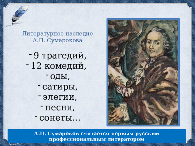 Литературное наследие А.П. Сумарокова 9 трагедий, 12 комедий, оды, сатиры, элегии, песни, сонеты… А.П. Сумароков считается первым русским профессиональным литератором 