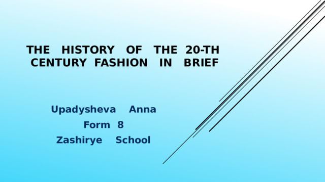 The history of the 20-th century fashion in brief Upadysheva Anna Form 8 Zashirye School 