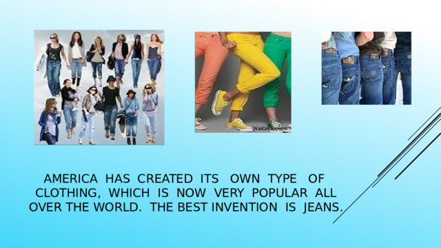 america has created its own type of clothing, which is now very popular all over the world. The best invention is jeans. 