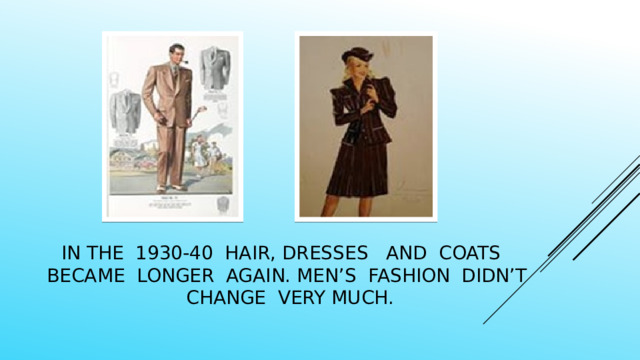 In the 1930-40 hair, dresses and coats became longer again. Men’s fashion didn’t change very much. 