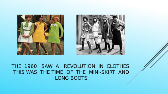 The 1960 saw a revolution in clothes. this was the time of the mini-skirt and long boots 