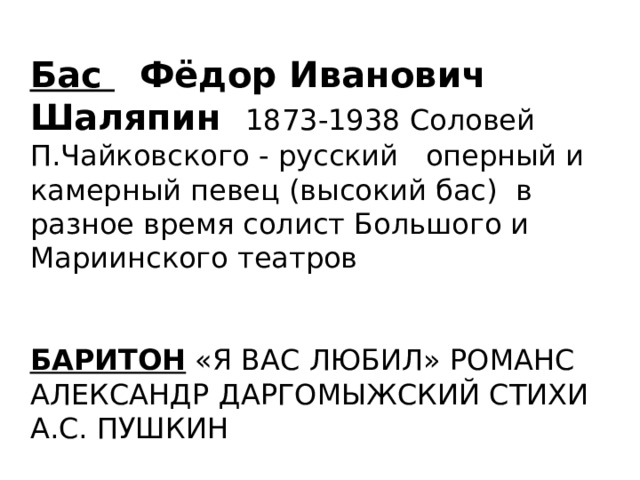 Бас Фёдор Иванович Шаляпин 1873-1938 Соловей П.Чайковского - русский оперный и камерный певец (высокий бас) в разное время солист Большого и Мариинского театров БАРИТОН «Я ВАС ЛЮБИЛ» РОМАНС АЛЕКСАНДР ДАРГОМЫЖСКИЙ СТИХИ А.С. ПУШКИН ДИСКОНТ «О МОЁ СОЛНЦЕ» РОБЕРТИНО ЛОРЕТТИ 