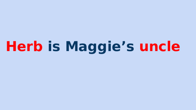 Herb is Maggie’s uncle 