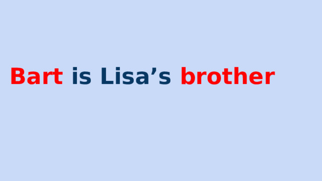 Bart is Lisa’s brother 