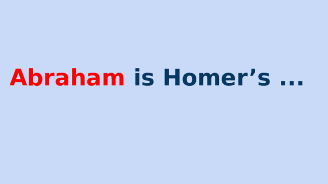 Abraham is Homer’s ... 