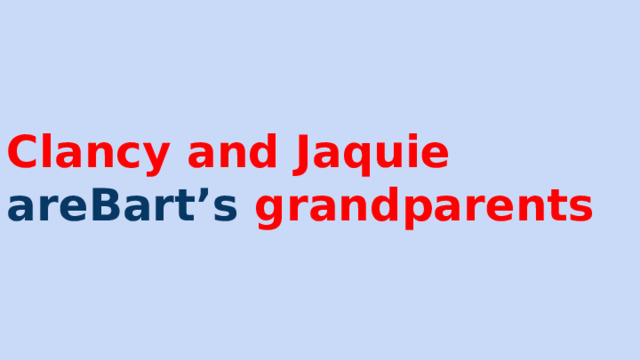 Clancy and Jaquie areBart’s grandparents 
