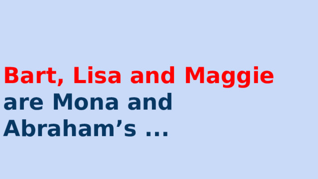 Bart, Lisa and Maggie are Mona and Abraham’s ... 