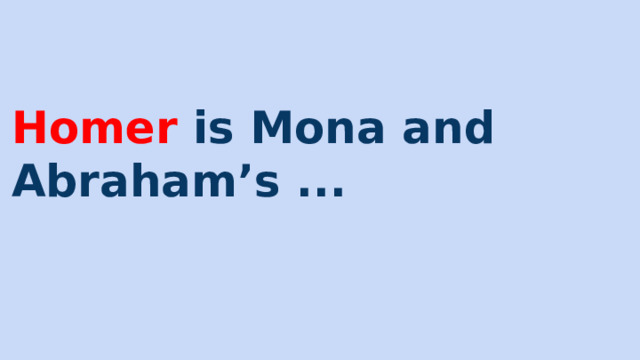 Homer is Mona and Abraham’s ... 