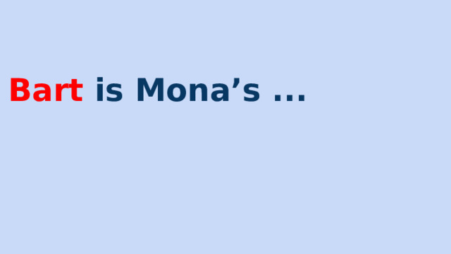 Bart is Mona’s ... 