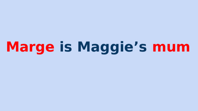 Marge is Maggie’s mum 