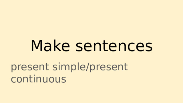Make sentences present simple/present continuous 