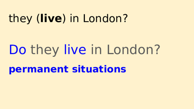they ( live ) in London? Do they live in London? permanent situations 