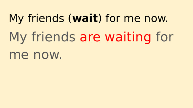 My friends ( wait ) for me now. My friends are waiting for me now. 