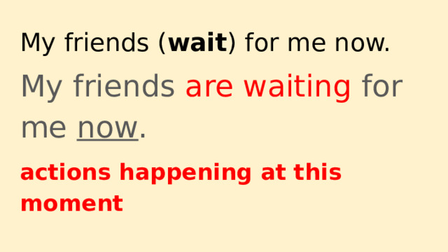 My friends ( wait ) for me now. My friends are waiting for me now . actions happening at this moment 