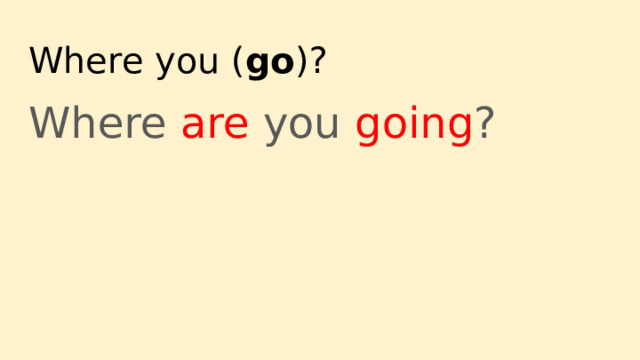 Where you ( go )? Where are you going ? 