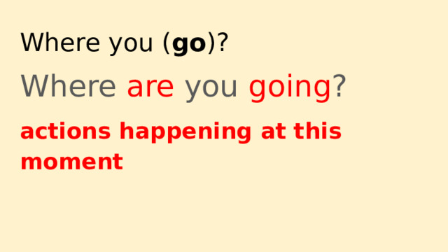 Where you ( go )? Where are you going ? actions happening at this moment 