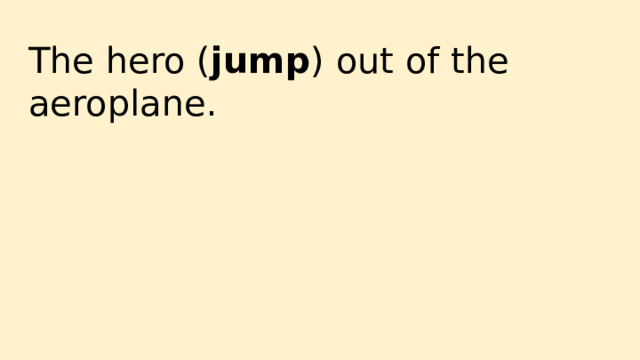 The hero ( jump ) out of the aeroplane. 