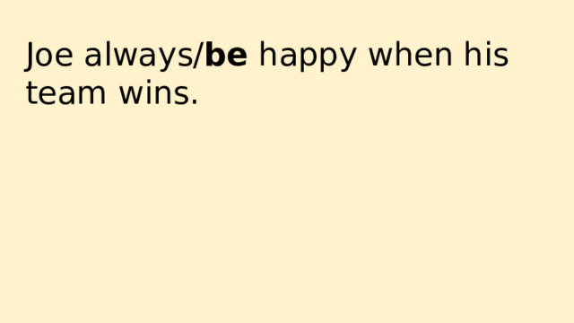 Joe always/ be happy when his team wins. 