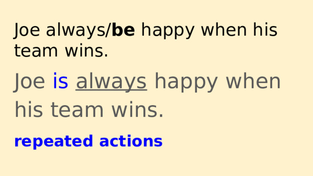 Joe always/ be happy when his team wins. Joe is  always happy when his team wins. repeated actions 