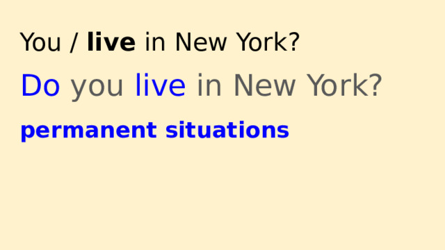You / live in New York? Do you live in New York? permanent situations 