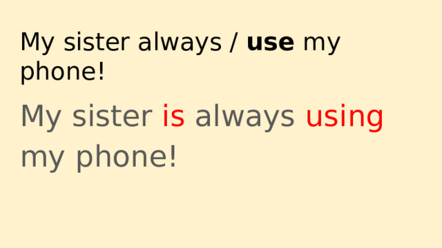 My sister always / use my phone! My sister is always using my phone! 