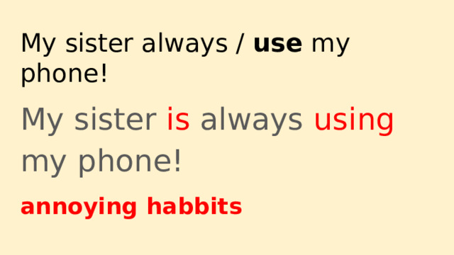My sister always / use my phone! My sister is always using my phone! annoying habbits 