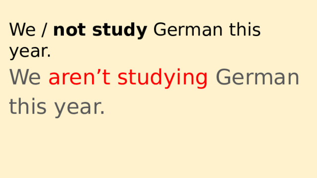 We / not study German this year. We aren’t studying German this year. 