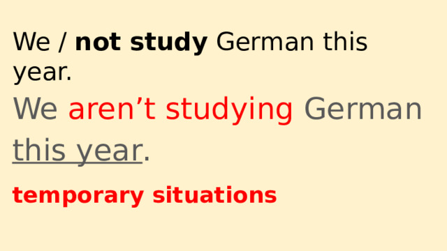 We / not study German this year. We aren’t studying German this year . temporary situations 
