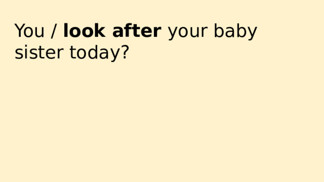 You / look after your baby sister today? 
